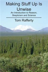 Making Stuff Up Is Unwise: An Introduction to Reason, Skepticism and Science