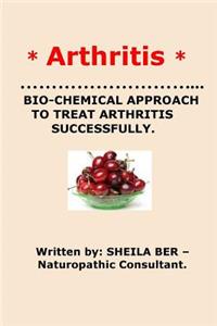 * Arthritis* Bio-Chemical Approach to Treat Arthritis Successfully. Sheila Ber