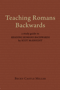 Teaching Romans Backwards: A Study Guide to Reading Romans Backwards by Scot McKnight