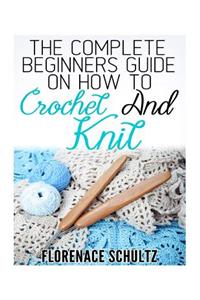 The Complete Beginners Guide on How to Crochet and Knit