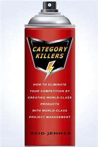 Category Killers: How to Eliminate Your Competition by Creating World-Class Products with World-Class Project Management