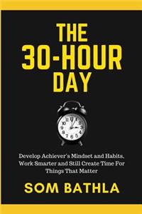 The 30 Hour Day: Develop Achiever's Mindset and Habits, Work Smarter and Still Create Time for Things That Matter