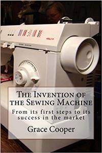 The Invention of the Sewing Machine: From Its First Steps to Its Success in the Market