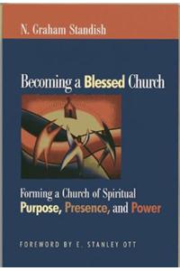 Becoming a Blessed Church: Forming A Church Of Spiritual Purpose, Presence, And Power