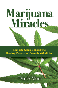 Marijuana Miracles: Real Life Stories about the Healing Powers of Cannabis Medicine