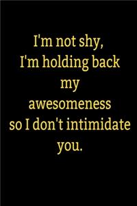 I'm not shy, I'm holding back my awesomeness so I don't intimidate you.