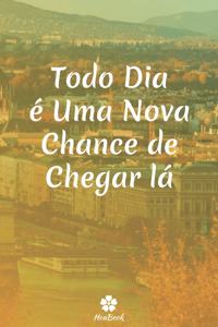 Todo Dia É Uma Nova Chance De Chegar Lá