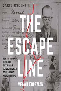 Escape Line: How the Ordinary Heroes of Dutch-Paris Resisted the Nazi Occupation of Western Europe