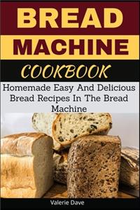 Bread Machine Cookbook: Homemade Easy And Delicious Bread Recipes In The Bread Machine