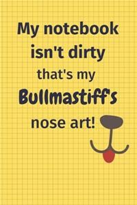 My Notebook Isn't Dirty That's My Bullmastiff's Nose Art