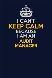 I Can't Keep Calm Because I Am An Audit Manager