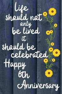 Life should not only be lived it should be celebrated Happy 6th Anniversary