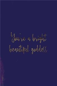 You're A Bright Beautiful Goddess