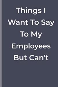 Things I Want To Say To My Employees But Can't