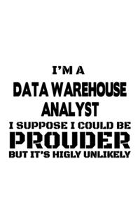 I'm A Data Warehouse Analyst I Suppose I Could Be Prouder But It's Highly Unlikely
