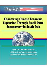 Countering Chinese Economic Expansion Through Small State Engagement in South Asia - China's Belt and Road Initiative, Maldives Great Power Struggle, India, Disconnecting Military-Economic Link