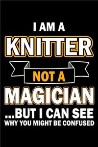 I Am A Knitter Not A Magician But I Can See Why You Might Be Confused