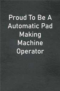Proud To Be A Automatic Pad Making Machine Operator