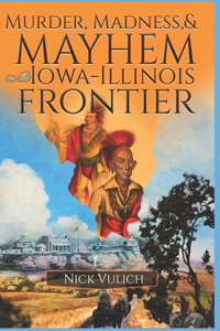 Murder, Madness, and Mayhem on the Iowa Illinois Frontier