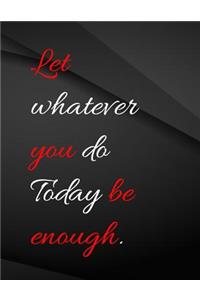 Let whatever you do today be enough.