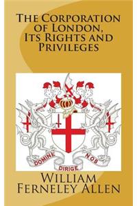 The Corporation of London, Its Rights and Privileges