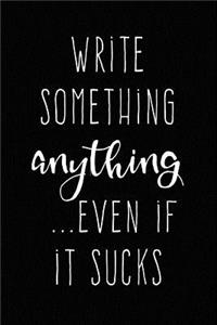 Write Something Anything Even if it Sucks