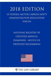 National Registry of Certified Medical Examiners - Notice of Proposed Rulemaking (US Federal Motor Carrier Safety Administration Regulation) (FMCSA) (2018 Edition)