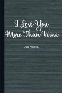 I Love You More Than Wine Just Kidding