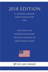 Incentives for Nondiscriminatory Wellness Programs in Group Health Plans (US Internal Revenue Service Regulation) (IRS) (2018 Edition)