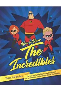 How to Draw the Incredibles: The Easy Step-By-Step Guide to Draw the Characters from the Incredibles - The Best Book for Drawing the Incredibles