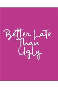 Better Late Than Ugly