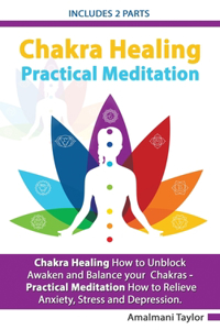 Chakra Healing - Includes 2 Parts - Chakra Healing A Beginners Guide to Unblock Awaken and Balance your Chakras - Practical Meditation For Beginners A Beginners Guide to Meditate in Practical way