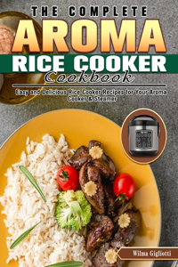 The Complete Aroma Rice Cooker Cookbook