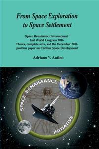 From Space Exploration to Space Settlement: Space Renaissance International 2nd World Congress 2016 - Theses, complete acta, and the December 2016 position paper on Civilian Space Development