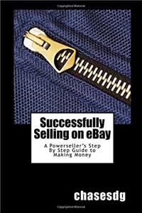Successfully Selling on Ebay: A Powersellers Step by Step Guide to Making Money