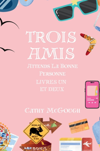 Trois Amis Attends La Bonne Personne Livres Un et Deux