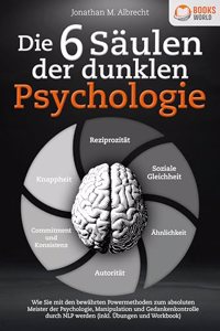Die 6 Saulen der dunklen Psychologie: Wie Sie mit den bewahrten Powermethoden zum absoluten Meister der Psychologie, Manipulation und Gedankenkontrolle durch NLP werden (inkl. Ubungen und Workbook)