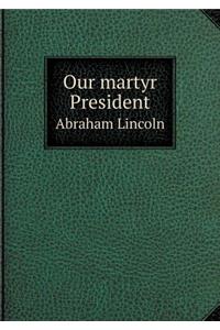 Our Martyr President Abraham Lincoln
