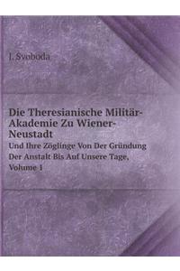 Die Theresianische Militär-Akademie Zu Wiener-Neustadt Und Ihre Zöglinge Von Der Gründung Der Anstalt Bis Auf Unsere Tage, Volume 1