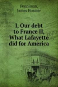 I, Our debt to France II, What Lafayette did for America