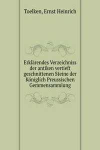 Erklarendes Verzeichniss der antiken vertieft geschnittenen Steine der Koniglich Preussischen Gemmensammlung