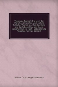 Theologia Deutsch: Die Leret Gar Manchen Lieblichen Underscheit Gotlicher Warheit Und Seit Gar Hohe Und Gar Schone Ding Von Einem Volkomen Leben; Nach . Uebersetzung Versehen (German Edition)