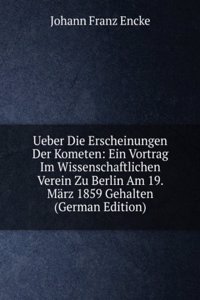 Ueber Die Erscheinungen Der Kometen: Ein Vortrag Im Wissenschaftlichen Verein Zu Berlin Am 19. Marz 1859 Gehalten (German Edition)