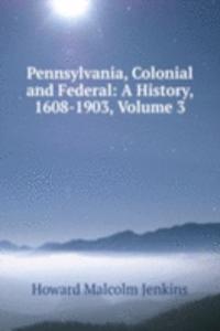 Pennsylvania, Colonial and Federal: A History, 1608-1903, Volume 3