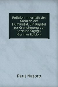 Religion innerhalb der Grenzen der Humanitat. Ein Kapitel zur Grundlegung der Sozialpadagogik (German Edition)