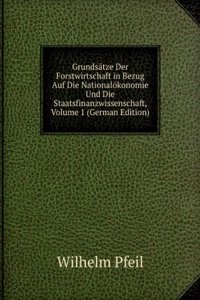 Grundsatze Der Forstwirtschaft in Bezug Auf Die Nationalokonomie Und Die Staatsfinanzwissenschaft, Volume 1 (German Edition)