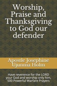 Worship, Praise and Thanksgiving to God our defender: Have reverence for the LORD your God and worship only him, 500 Powerful Warfare Prayers