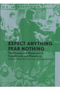 Expect Anything, Fear Nothing: The Situationist Movement in Scandinavia and Elsewhere: The Situationist Movement in Scandinavia and Elsewhere