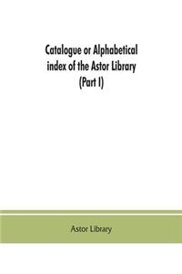 Catalogue or alphabetical index of the Astor Library (Part I) Authors and Books Q-Z