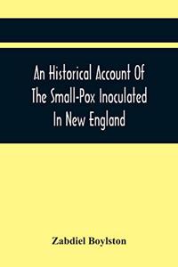 Historical Account Of The Small-Pox Inoculated In New England